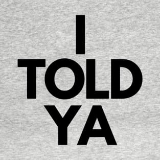 I Told Ya T-Shirt